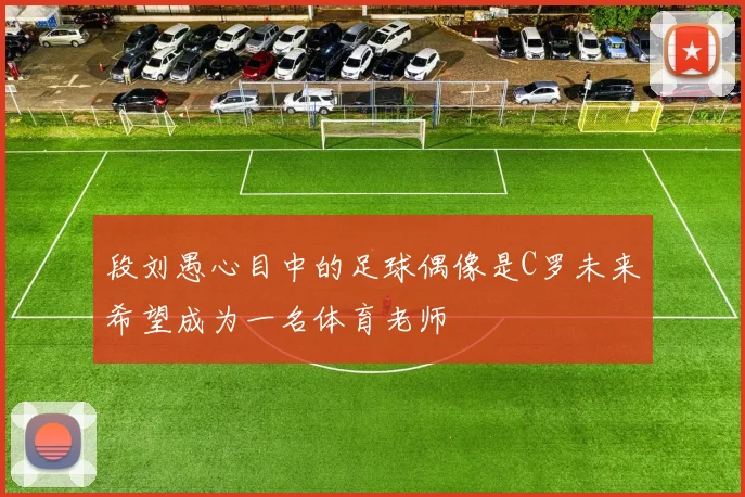 段刘愚心目中的足球偶像是C罗未来希望成为一名体育老师