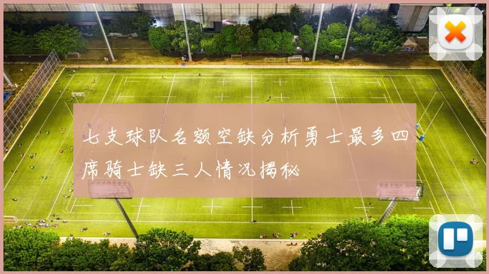 七支球队名额空缺分析勇士最多四席骑士缺三人情况揭秘